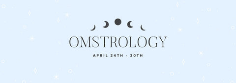 OMSTROLOGY: APRIL 24th - 30th